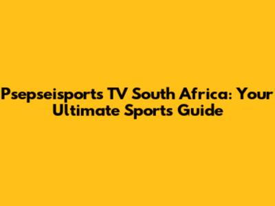 Psepseisports TV South Africa: Your Ultimate Sports Guide