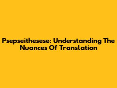 Psepseithesese: Understanding The Nuances Of Translation