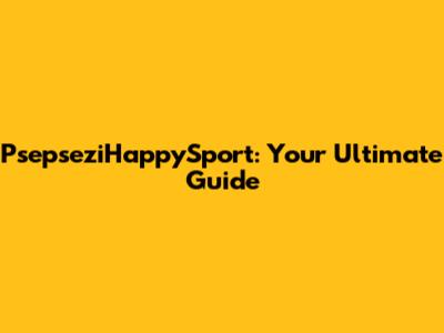 PsepseziHappySport: Your Ultimate Guide