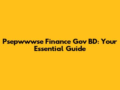Psepwwwse Finance Gov BD: Your Essential Guide