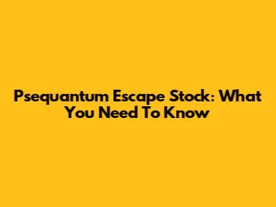 Psequantum Escape Stock: What You Need To Know