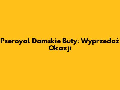 Pseroyal Damskie Buty: Wyprzedaż Okazji