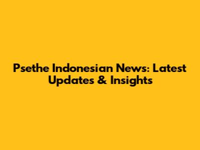 Psethe Indonesian News: Latest Updates & Insights