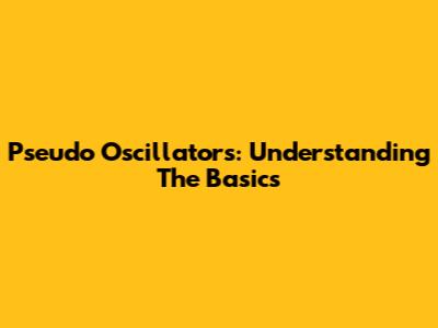 Pseudo Oscillators: Understanding The Basics