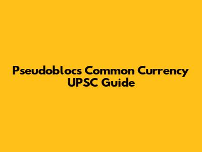 Pseudoblocs Common Currency UPSC Guide