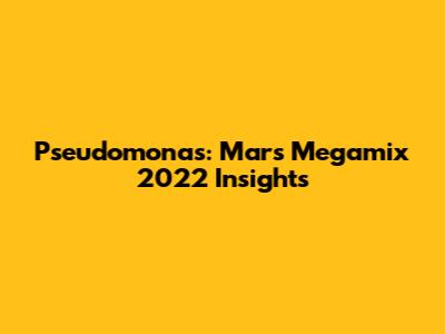 Pseudomonas: Mars Megamix 2022 Insights