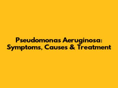 Pseudomonas Aeruginosa: Symptoms, Causes & Treatment