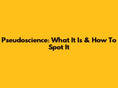 Pseudoscience: What It Is & How To Spot It