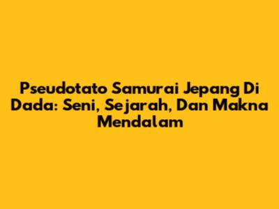 Pseudotato Samurai Jepang Di Dada: Seni, Sejarah, Dan Makna Mendalam