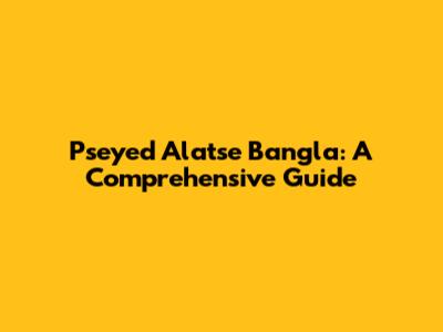 Pseyed Alatse Bangla: A Comprehensive Guide