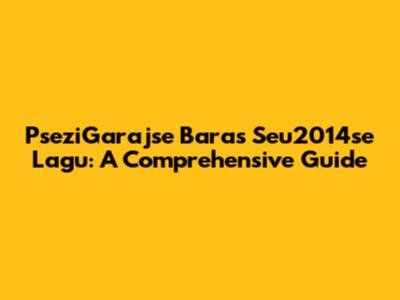 PseziGarajse Baras Seu2014se Lagu: A Comprehensive Guide