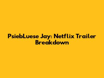 PsiebLuese Jay: Netflix Trailer Breakdown