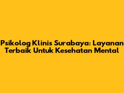 Psikolog Klinis Surabaya: Layanan Terbaik Untuk Kesehatan Mental