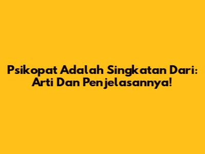 Psikopat Adalah Singkatan Dari: Arti Dan Penjelasannya!