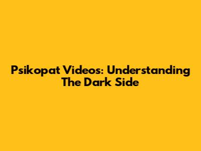Psikopat Videos: Understanding The Dark Side