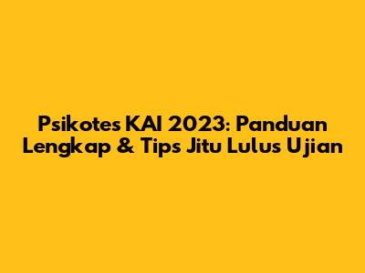 Psikotes KAI 2023: Panduan Lengkap & Tips Jitu Lulus Ujian