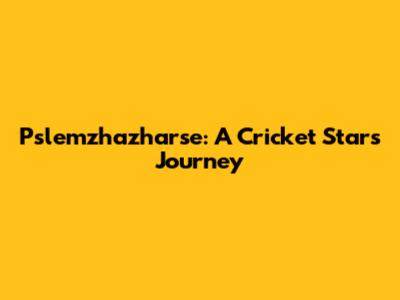 Pslemzhazharse: A Cricket Star's Journey