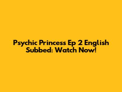 Psychic Princess Ep 2 English Subbed: Watch Now!