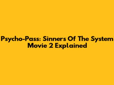 Psycho-Pass: Sinners Of The System Movie 2 Explained