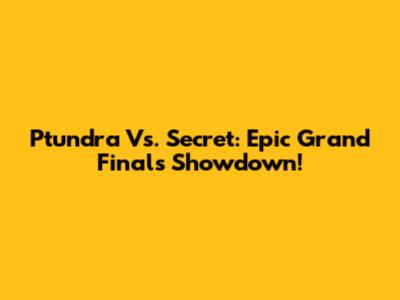 Ptundra Vs. Secret: Epic Grand Finals Showdown!