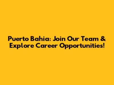 Puerto Bahia: Join Our Team & Explore Career Opportunities!