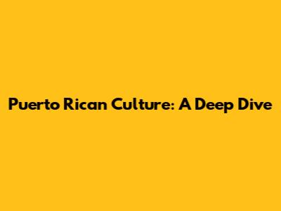 Puerto Rican Culture: A Deep Dive