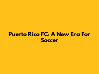 Puerto Rico FC: A New Era For Soccer