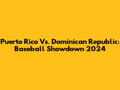 Puerto Rico Vs. Dominican Republic: Baseball Showdown 2024