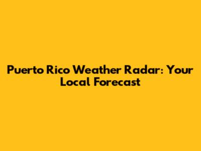 Puerto Rico Weather Radar: Your Local Forecast