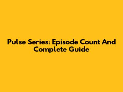 Pulse Series: Episode Count And Complete Guide