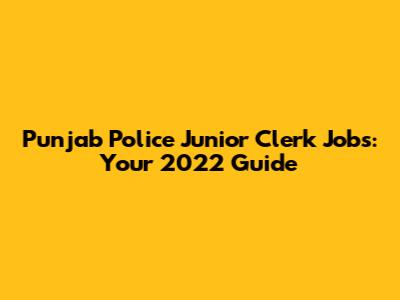 Punjab Police Junior Clerk Jobs: Your 2022 Guide