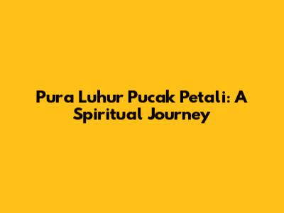 Pura Luhur Pucak Petali: A Spiritual Journey