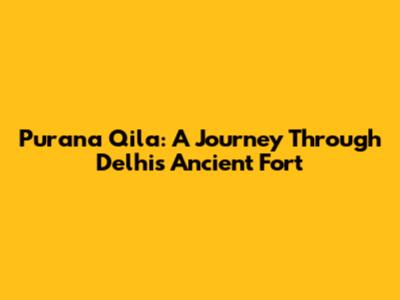 Purana Qila: A Journey Through Delhi's Ancient Fort