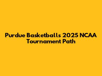 Purdue Basketball's 2025 NCAA Tournament Path