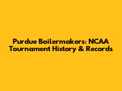 Purdue Boilermakers: NCAA Tournament History & Records