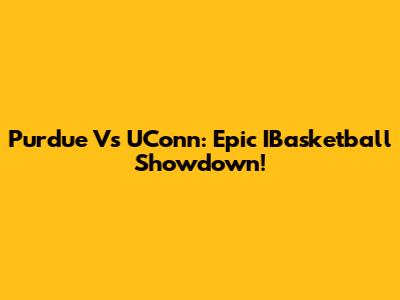 Purdue Vs UConn: Epic IBasketball Showdown!