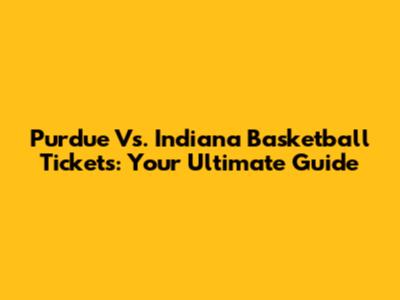 Purdue Vs. Indiana Basketball Tickets: Your Ultimate Guide