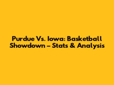 Purdue Vs. Iowa: Basketball Showdown – Stats & Analysis