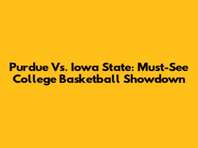Purdue Vs. Iowa State: Must-See College Basketball Showdown