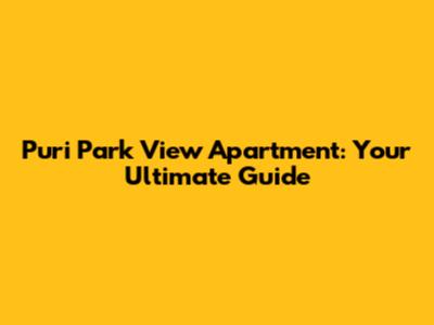 Puri Park View Apartment: Your Ultimate Guide