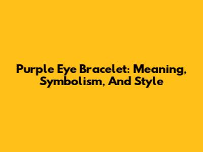 Purple Eye Bracelet: Meaning, Symbolism, And Style