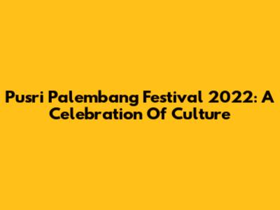 Pusri Palembang Festival 2022: A Celebration Of Culture