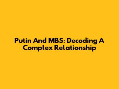 Putin And MBS: Decoding A Complex Relationship