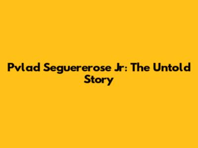 Pvlad Seguererose Jr: The Untold Story