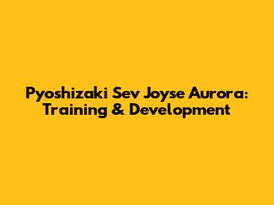 Pyoshizaki Sev Joyse Aurora: Training & Development