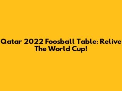 Qatar 2022 Foosball Table: Relive The World Cup!