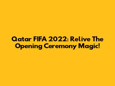 Qatar FIFA 2022: Relive The Opening Ceremony Magic!