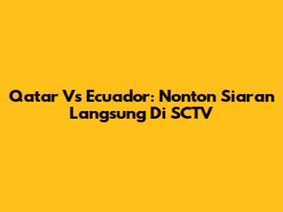 Qatar Vs Ecuador: Nonton Siaran Langsung Di SCTV
