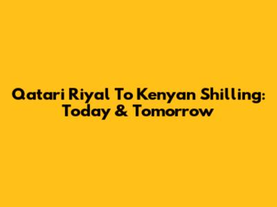 Qatari Riyal To Kenyan Shilling: Today & Tomorrow