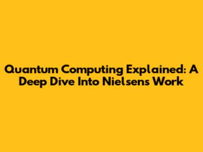Quantum Computing Explained: A Deep Dive Into Nielsen's Work